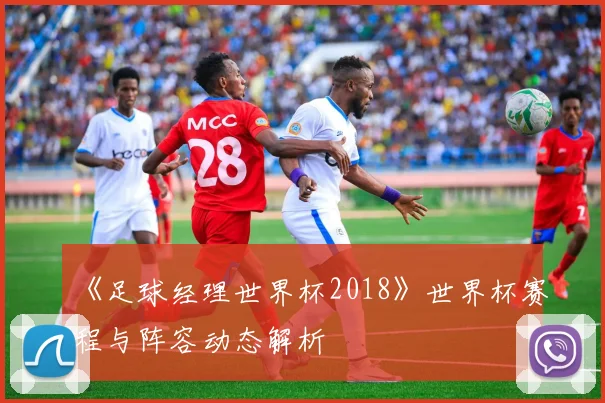 《足球经理世界杯2018》世界杯赛程与阵容动态解析