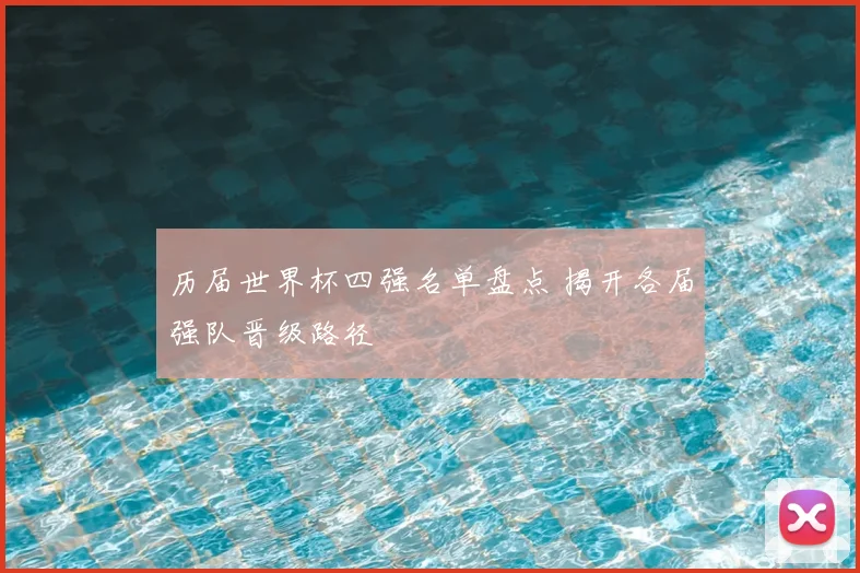 历届世界杯四强名单盘点 揭开各届强队晋级路径