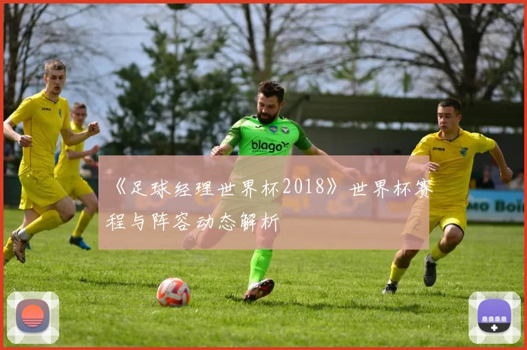 《足球经理世界杯2018》世界杯赛程与阵容动态解析