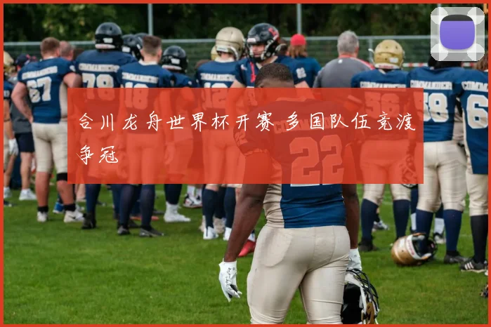 合川龙舟世界杯开赛 多国队伍竞渡争冠