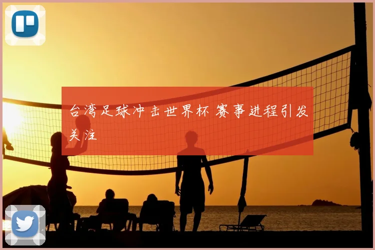台湾足球冲击世界杯 赛事进程引发关注