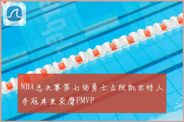 NBA总决赛第七场勇士击败凯尔特人夺冠库里荣膺FMVP
