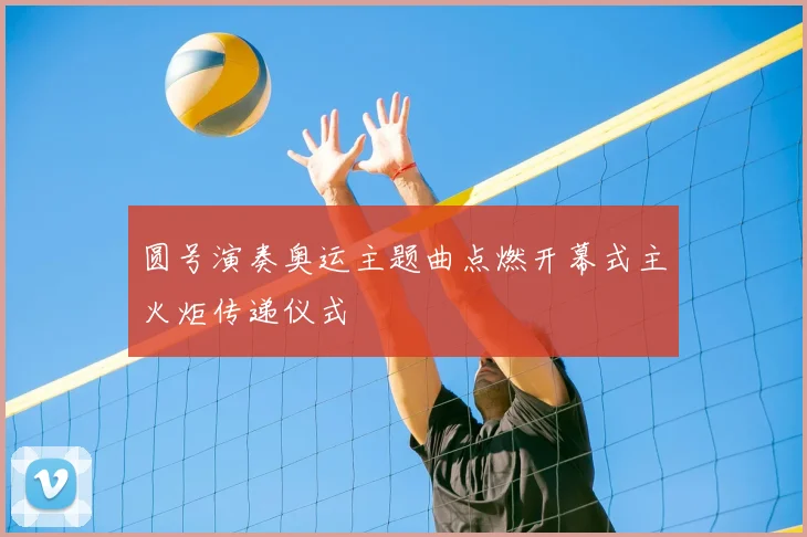 圆号演奏奥运主题曲点燃开幕式主火炬传递仪式
