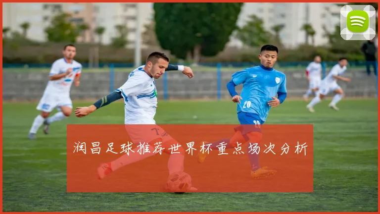润昌足球推荐世界杯重点场次分析