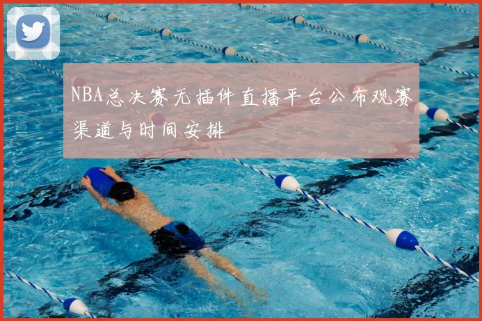 NBA总决赛无插件直播平台公布观赛渠道与时间安排