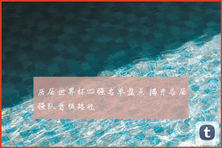 历届世界杯四强名单盘点 揭开各届强队晋级路径