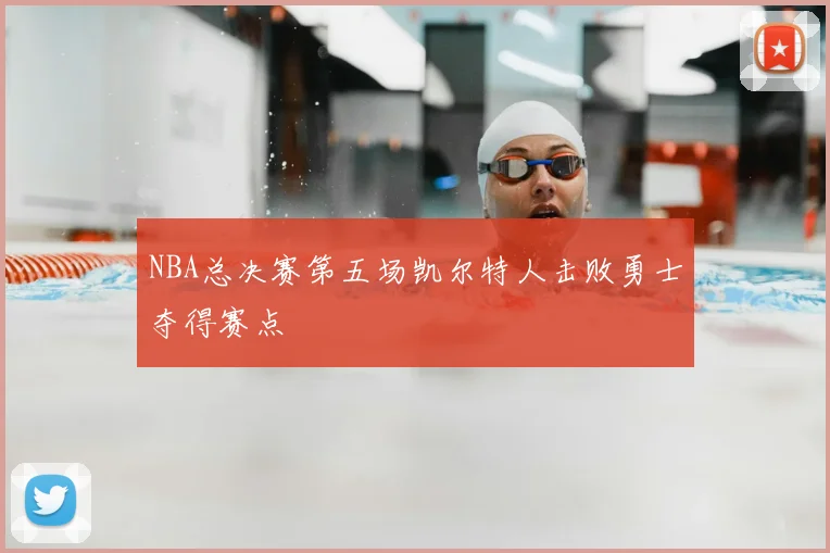 NBA总决赛第五场凯尔特人击败勇士夺得赛点