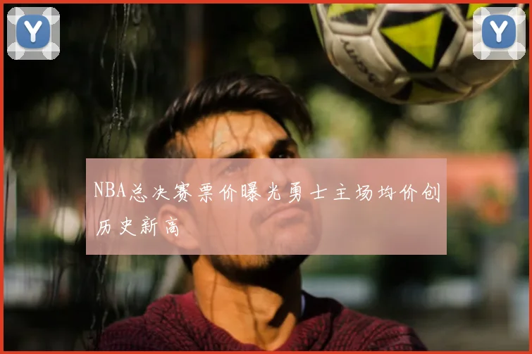NBA总决赛票价曝光勇士主场均价创历史新高