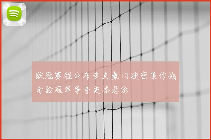 欧冠赛程公布多支豪门迎密集作战考验冠军争夺更添悬念