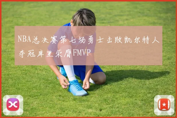 NBA总决赛第七场勇士击败凯尔特人夺冠库里荣膺FMVP