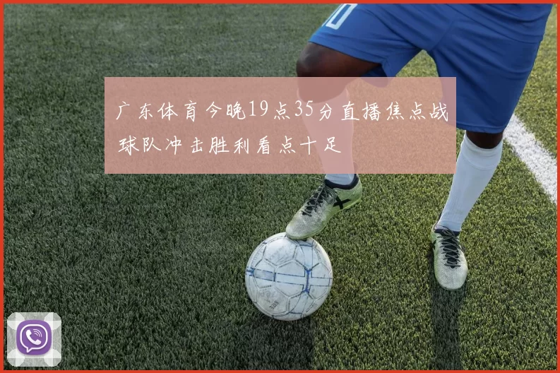 广东体育今晚19点35分直播焦点战 球队冲击胜利看点十足