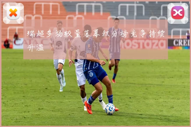 瑞超多场较量落幕积分榜竞争持续升温