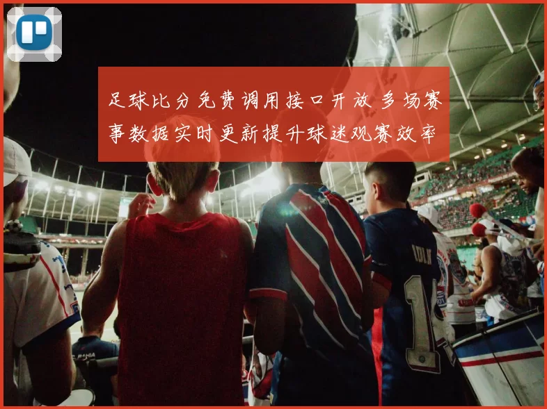 足球比分免费调用接口开放 多场赛事数据实时更新提升球迷观赛效率